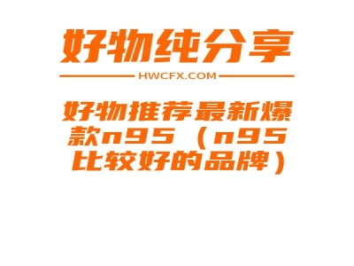 好物推荐最新爆款n95（n95比较好的品牌）