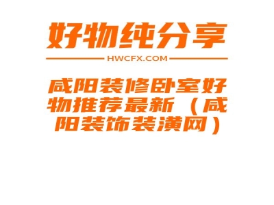 咸阳装修卧室好物推荐最新（咸阳装饰装潢网）