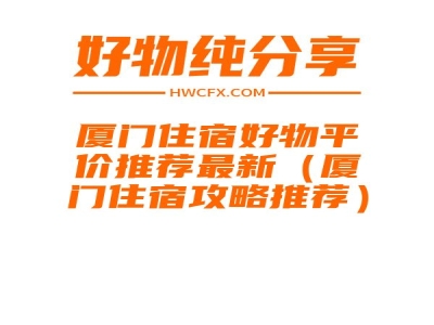 厦门住宿好物平价推荐最新（厦门住宿攻略推荐）