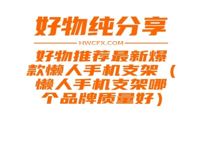 好物推荐最新爆款懒人手机支架（懒人手机支架哪个品牌质量好）