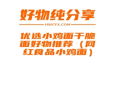 优选小鸡面干脆面好物推荐（网红食品小鸡面）