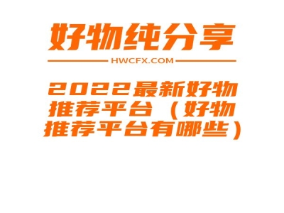 2022最新好物推荐平台（好物推荐平台有哪些）