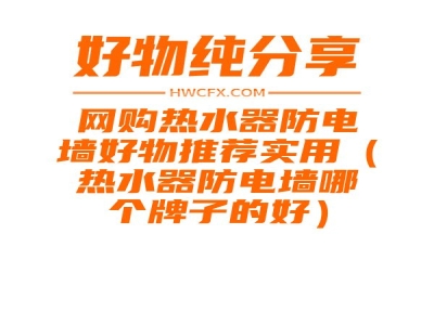 网购热水器防电墙好物推荐实用（热水器防电墙哪个牌子的好）