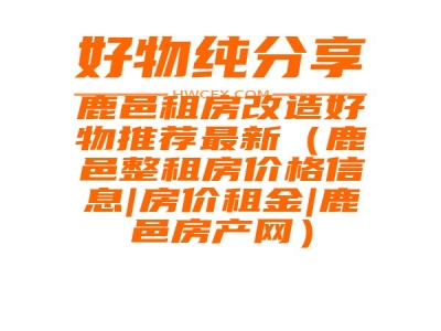 鹿邑租房改造好物推荐最新（鹿邑整租房价格信息|房价租金|鹿邑房产网）