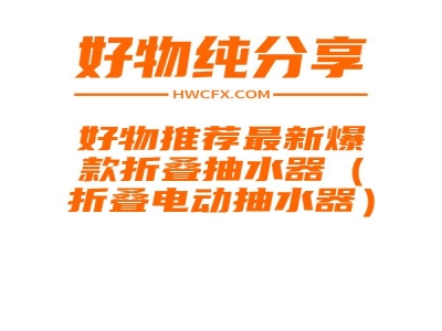 好物推荐最新爆款折叠抽水器（折叠电动抽水器）