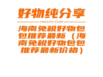 海南免税好物包包推荐最新（海南免税好物包包推荐最新价格）