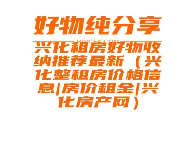 兴化租房好物收纳推荐最新（兴化整租房价格信息|房价租金|兴化房产网）