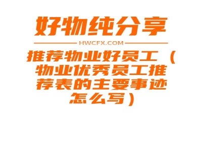 推荐物业好员工（物业优秀员工推荐表的主要事迹怎么写）