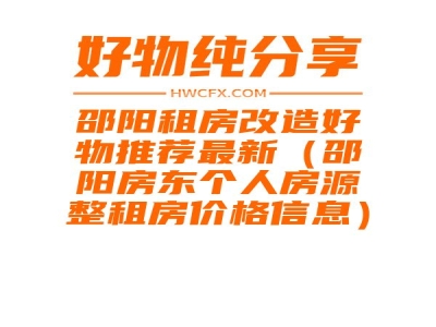 邵阳租房改造好物推荐最新（邵阳房东个人房源整租房价格信息）