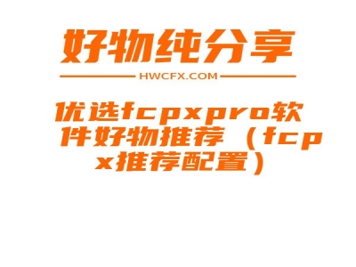 优选fcpxpro软件好物推荐（fcpx推荐配置）