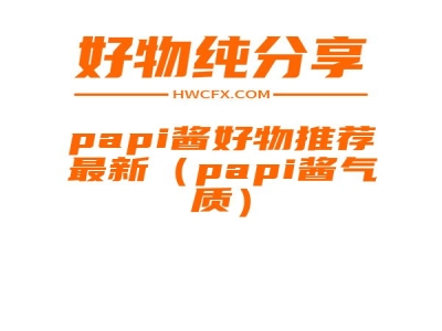 papi酱好物推荐最新（papi酱气质）