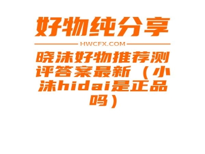 晓沫好物推荐测评答案最新（小沫hidai是正品吗）