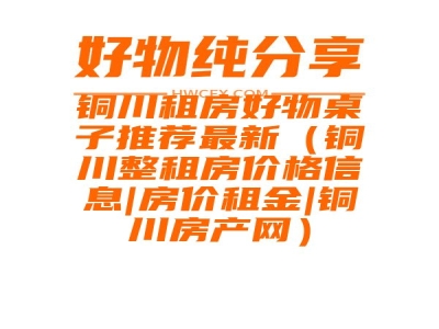 铜川租房好物桌子推荐最新（铜川整租房价格信息|房价租金|铜川房产网）