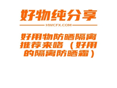 好用物防晒隔离推荐来咯（好用的隔离防晒霜）