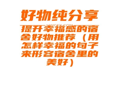 提升幸福感的宿舍好物推荐（用怎样幸福的句子来形容宿舍里的美好）