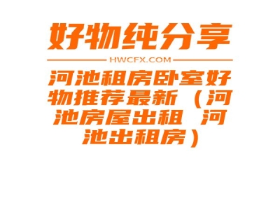 河池租房卧室好物推荐最新（河池房屋出租 河池出租房）