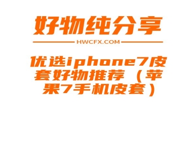 优选iphone7皮套好物推荐（苹果7手机皮套）