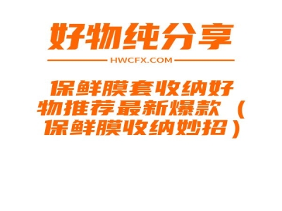 保鲜膜套收纳好物推荐最新爆款（保鲜膜收纳妙招）