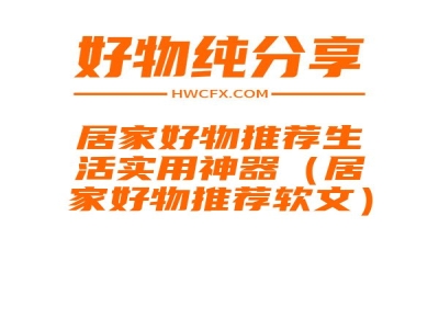 居家好物推荐生活实用神器（居家好物推荐软文）