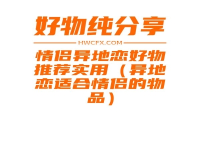 情侣异地恋好物推荐实用（异地恋适合情侣的物品）