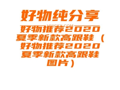 好物推荐2020夏季新款高跟鞋（好物推荐2020夏季新款高跟鞋图片）