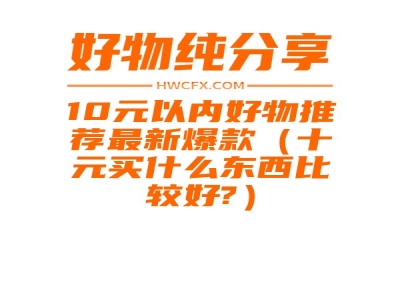 10元以内好物推荐最新爆款（十元买什么东西比较好?）