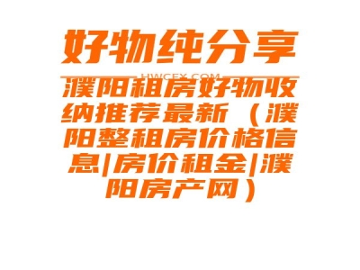 濮阳租房好物收纳推荐最新（濮阳整租房价格信息|房价租金|濮阳房产网）