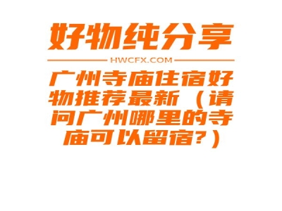 广州寺庙住宿好物推荐最新（请问广州哪里的寺庙可以留宿?）