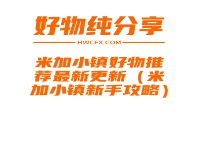 米加小镇好物推荐最新更新（米加小镇新手攻略）