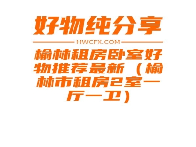 榆林租房卧室好物推荐最新（榆林市租房2室一厅一卫）