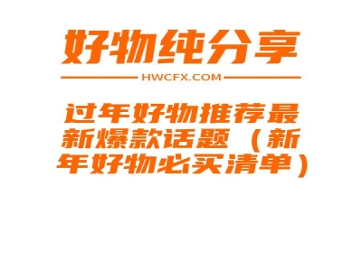 过年好物推荐最新爆款话题（新年好物必买清单）