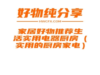 家居好物推荐生活实用电器厨房（实用的厨房家电）