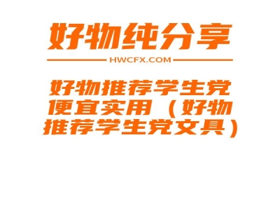 好物推荐学生党便宜实用（好物推荐学生党文具）