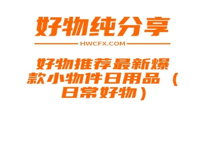 好物推荐最新爆款小物件日用品（日常好物）