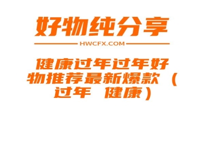 健康过年过年好物推荐最新爆款（过年 健康）