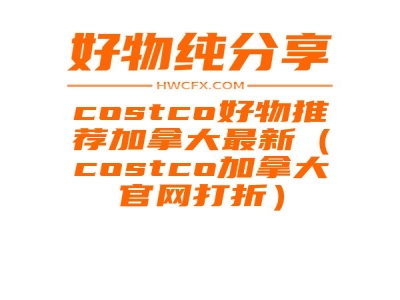 costco好物推荐加拿大最新（costco加拿大官网打折）