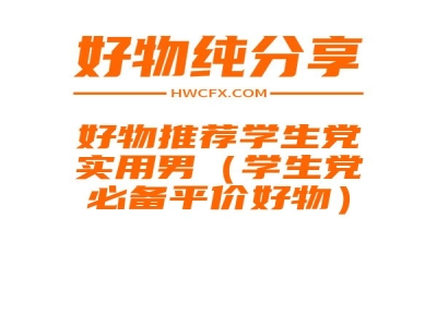 好物推荐学生党实用男（学生党必备平价好物）