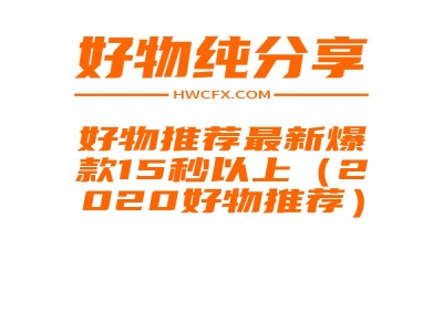 好物推荐最新爆款15秒以上（2020好物推荐）