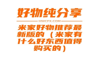 米家好物推荐最新版的（米家有什么好东西值得购买的）