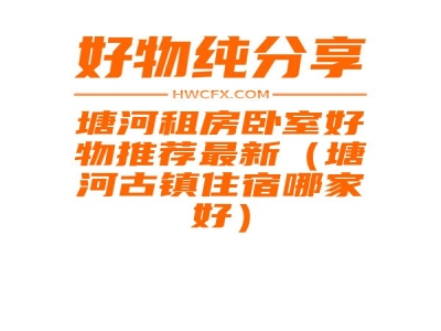 塘河租房卧室好物推荐最新（塘河古镇住宿哪家好）