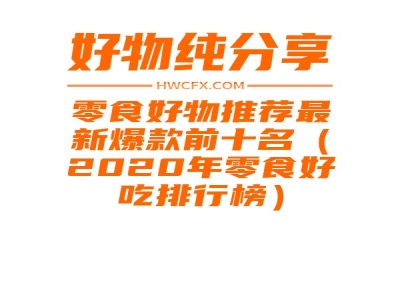 零食好物推荐最新爆款前十名（2020年零食好吃排行榜）