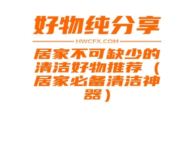 居家不可缺少的清洁好物推荐（居家必备清洁神器）