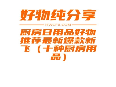 厨房日用品好物推荐最新爆款新飞（十种厨房用品）