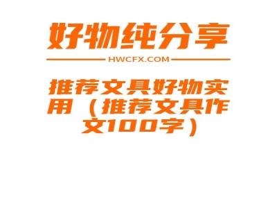 推荐文具好物实用（推荐文具作文100字）