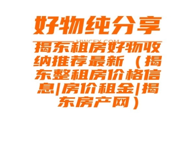 揭东租房好物收纳推荐最新（揭东整租房价格信息|房价租金|揭东房产网）