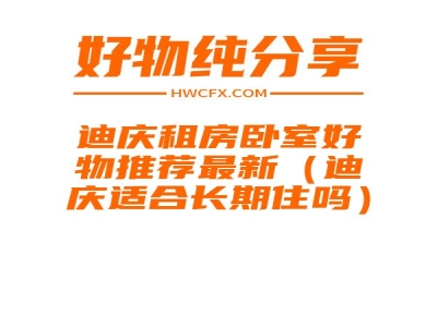 迪庆租房卧室好物推荐最新（迪庆适合长期住吗）