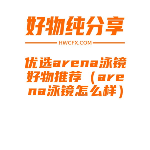 优选arena泳镜好物推荐（arena泳镜怎么样）