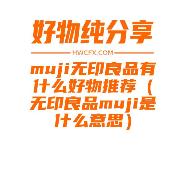 muji无印良品有什么好物推荐（无印良品muji是什么意思）