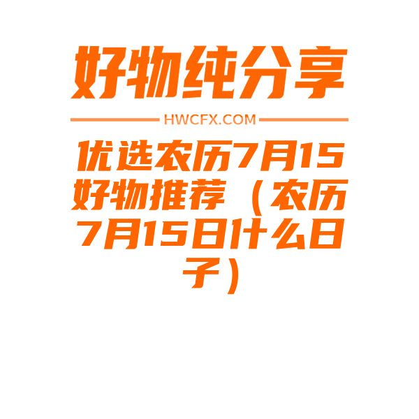 优选农历7月15好物推荐（农历7月15日什么日子）