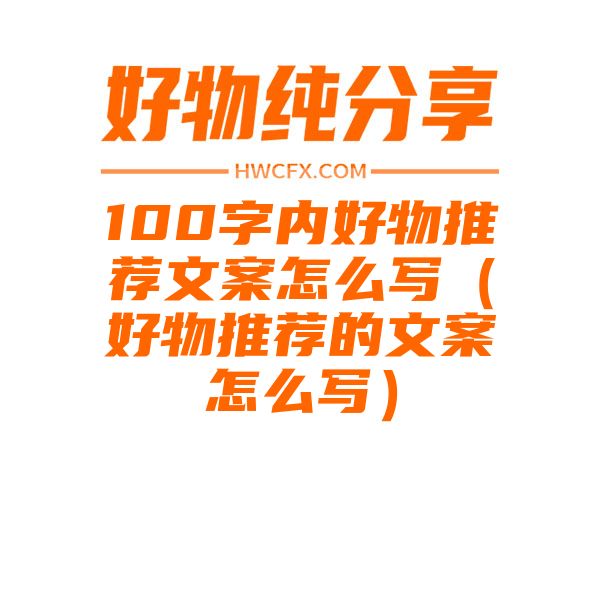 100字内好物推荐文案怎么写（好物推荐的文案怎么写）